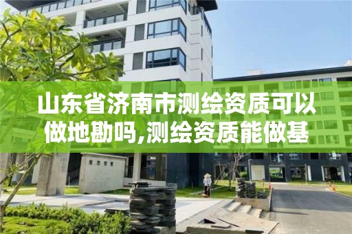 山東省濟(jì)南市測繪資質(zhì)可以做地勘嗎,測繪資質(zhì)能做基坑監(jiān)測嗎。