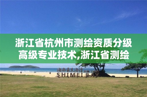 浙江省杭州市測繪資質(zhì)分級高級專業(yè)技術(shù),浙江省測繪資質(zhì)管理實施細則。