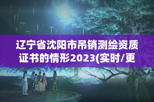 遼寧省沈陽市吊銷測繪資質(zhì)證書的情形2023(實(shí)時(shí)/更新中)