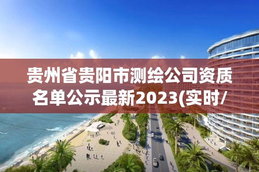 貴州省貴陽市測(cè)繪公司資質(zhì)名單公示最新2023(實(shí)時(shí)/更新中)