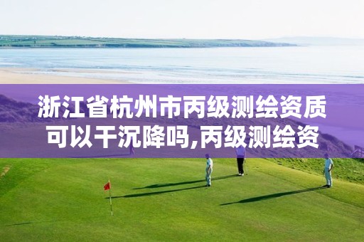 浙江省杭州市丙級測繪資質可以干沉降嗎,丙級測繪資質可以做基坑監測嗎。