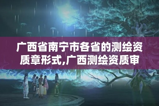 廣西省南寧市各省的測繪資質(zhì)章形式,廣西測繪資質(zhì)審批和服務(wù)。