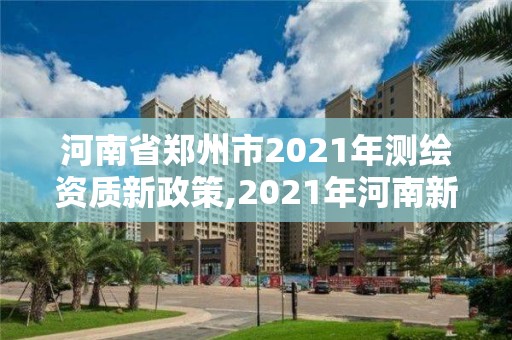 河南省鄭州市2021年測繪資質新政策,2021年河南新測繪資質辦理。