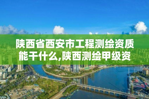 陜西省西安市工程測繪資質能干什么,陜西測繪甲級資質。