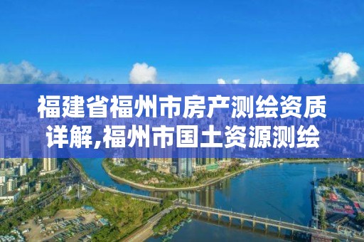 福建省福州市房產測繪資質詳解,福州市國土資源測繪隊。