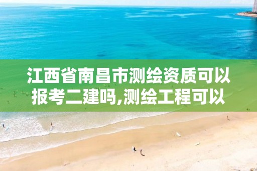 江西省南昌市測繪資質可以報考二建嗎,測繪工程可以考二級建造師嗎。