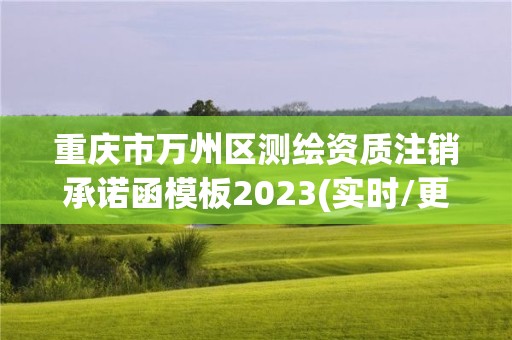 重慶市萬州區(qū)測繪資質(zhì)注銷承諾函模板2023(實(shí)時/更新中)