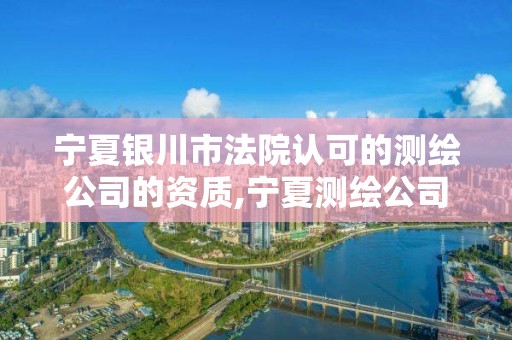 寧夏銀川市法院認可的測繪公司的資質,寧夏測繪公司最新招聘。