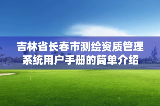 吉林省長春市測繪資質管理系統用戶手冊的簡單介紹