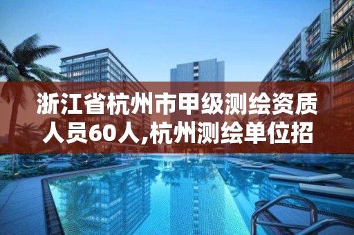 浙江省杭州市甲級測繪資質人員60人,杭州測繪單位招聘。