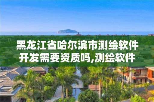 黑龍江省哈爾濱市測(cè)繪軟件開(kāi)發(fā)需要資質(zhì)嗎,測(cè)繪軟件費(fèi)用。