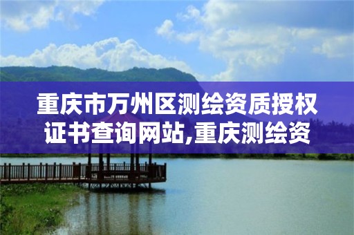 重慶市萬州區測繪資質授權證書查詢網站,重慶測繪資質辦理。