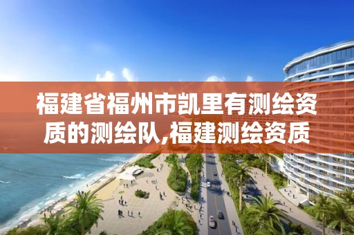 福建省福州市凱里有測繪資質的測繪隊,福建測繪資質公司。