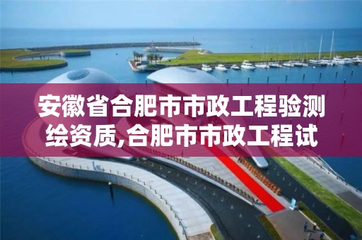 安徽省合肥市市政工程驗測繪資質,合肥市市政工程試驗檢測有限公司。