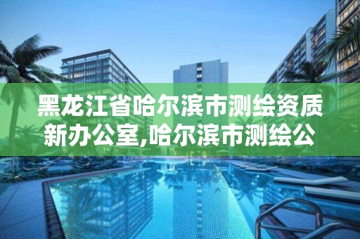 黑龍江省哈爾濱市測繪資質(zhì)新辦公室,哈爾濱市測繪公司。