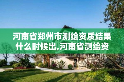 河南省鄭州市測繪資質結果什么時候出,河南省測繪資質復審換證。