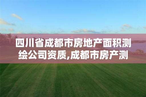 四川省成都市房地產面積測繪公司資質,成都市房產測繪名錄庫及信用考評結果公示。