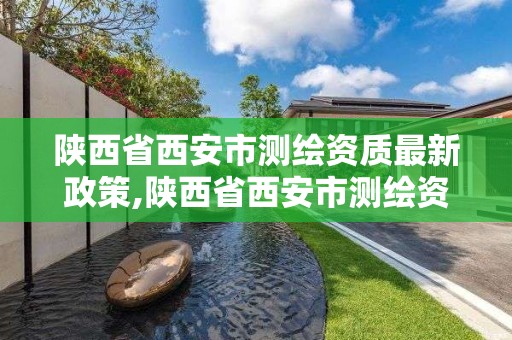 陜西省西安市測繪資質最新政策,陜西省西安市測繪資質最新政策公示。