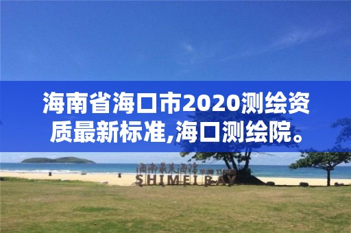 海南省海口市2020測繪資質最新標準,海口測繪院。