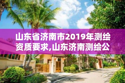 山東省濟南市2019年測繪資質要求,山東濟南測繪公司電話。