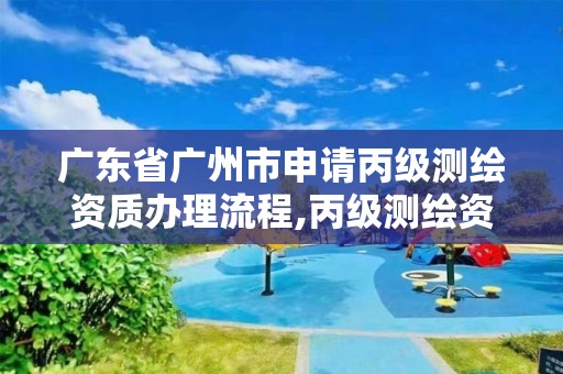 廣東省廣州市申請(qǐng)丙級(jí)測(cè)繪資質(zhì)辦理流程,丙級(jí)測(cè)繪資質(zhì)證書。