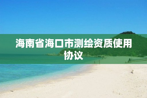 海南省海口市測繪資質使用協議