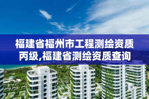 福建省福州市工程測(cè)繪資質(zhì)丙級(jí),福建省測(cè)繪資質(zhì)查詢。