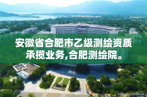 安徽省合肥市乙級測繪資質承攬業務,合肥測繪院。