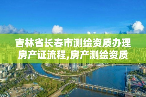 吉林省長春市測繪資質辦理房產證流程,房產測繪資質證書。