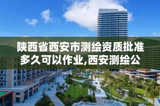 陜西省西安市測繪資質批準多久可以作業,西安測繪公司資質。