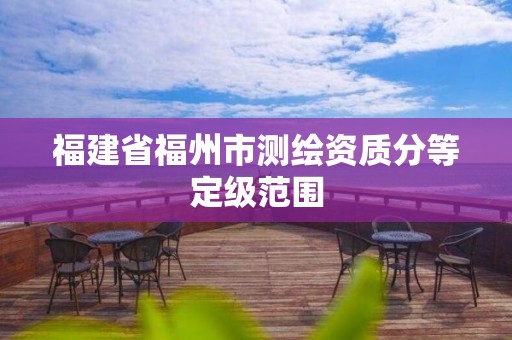 福建省福州市測繪資質分等定級范圍