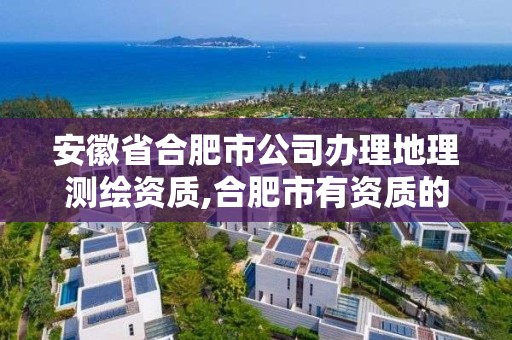 安徽省合肥市公司辦理地理測繪資質,合肥市有資質的測繪公司。