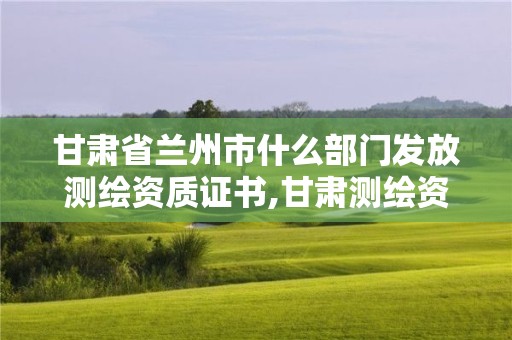 甘肅省蘭州市什么部門發放測繪資質證書,甘肅測繪資質辦理。