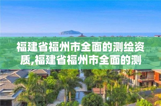 福建省福州市全面的測繪資質,福建省福州市全面的測繪資質公司。