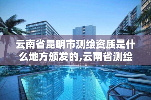 云南省昆明市測繪資質(zhì)是什么地方頒發(fā)的,云南省測繪資質(zhì)證書延期公告。