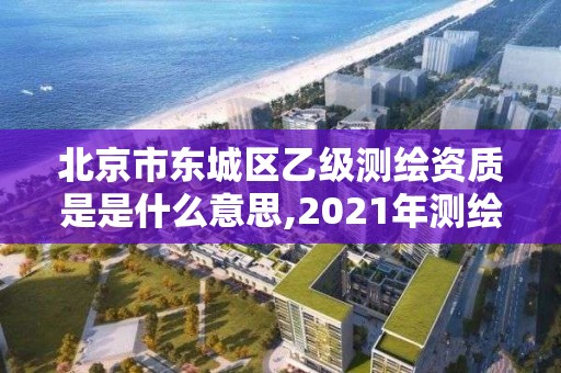 北京市東城區(qū)乙級測繪資質(zhì)是是什么意思,2021年測繪乙級資質(zhì)申報(bào)制度。