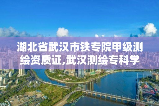 湖北省武漢市鐵專院甲級測繪資質證,武漢測繪專科學校。