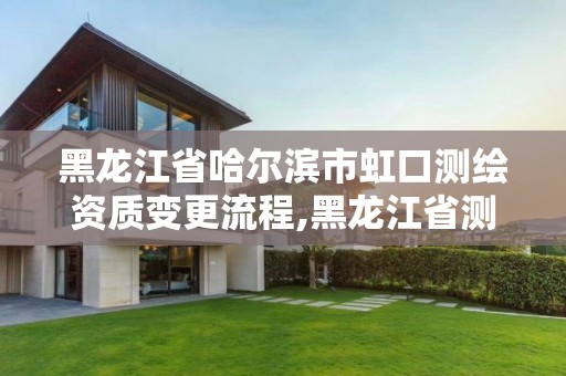 黑龍江省哈爾濱市虹口測繪資質變更流程,黑龍江省測繪資質延期通知。