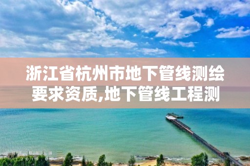 浙江省杭州市地下管線測繪要求資質,地下管線工程測量。