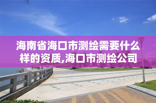 海南省海口市測繪需要什么樣的資質,海口市測繪公司。