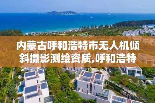 內蒙古呼和浩特市無人機傾斜攝影測繪資質,呼和浩特無人機培訓學校。