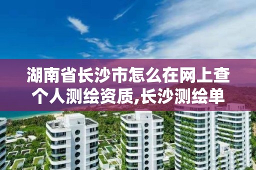 湖南省長沙市怎么在網上查個人測繪資質,長沙測繪單位。