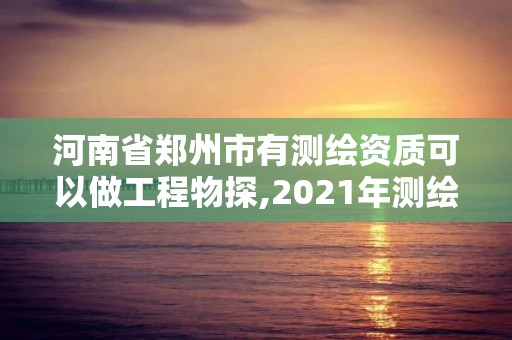 河南省鄭州市有測(cè)繪資質(zhì)可以做工程物探,2021年測(cè)繪資質(zhì)人員要求。