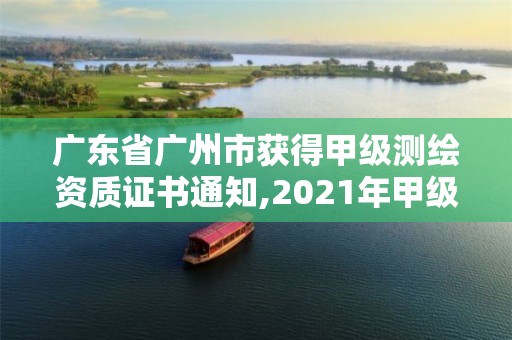 廣東省廣州市獲得甲級測繪資質證書通知,2021年甲級測繪資質。