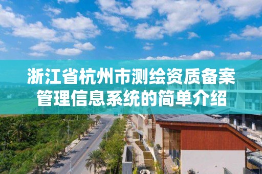 浙江省杭州市測繪資質備案管理信息系統的簡單介紹