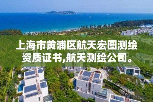 上海市黃浦區航天宏圖測繪資質證書,航天測繪公司。