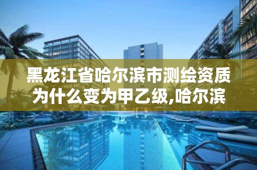 黑龍江省哈爾濱市測繪資質為什么變為甲乙級,哈爾濱甲級測繪公司。