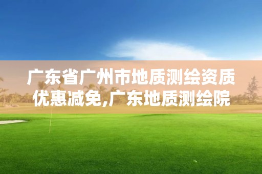 廣東省廣州市地質測繪資質優惠減免,廣東地質測繪院是事業單位嘛。