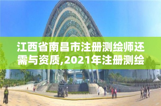 江西省南昌市注冊測繪師還需與資質(zhì),2021年注冊測繪師還能注冊嗎。