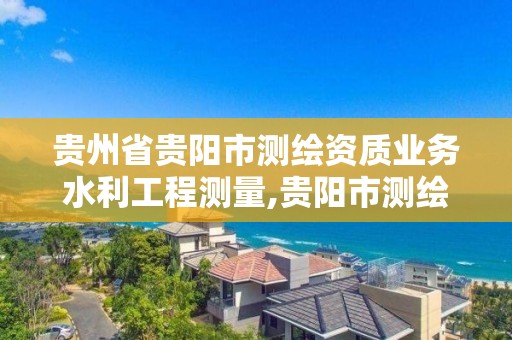 貴州省貴陽市測繪資質業務水利工程測量,貴陽市測繪公司。